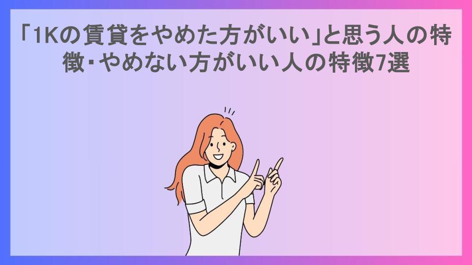 「1Kの賃貸をやめた方がいい」と思う人の特徴・やめない方がいい人の特徴7選